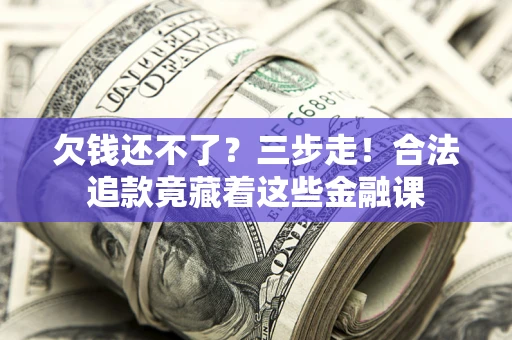 北京欠钱还不了？三步走！合法追款竟藏着这些金融课