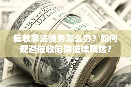 北京催收非法债务怎么办？如何规避催收陷阱法律风险？