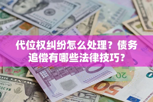 北京代位权纠纷怎么处理？债务追偿有哪些法律技巧？