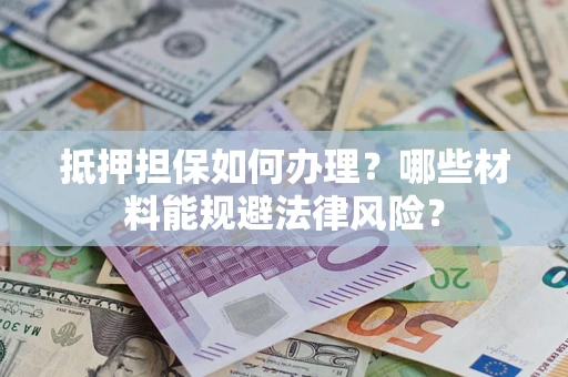 北京抵押担保如何办理？哪些材料能规避法律风险？