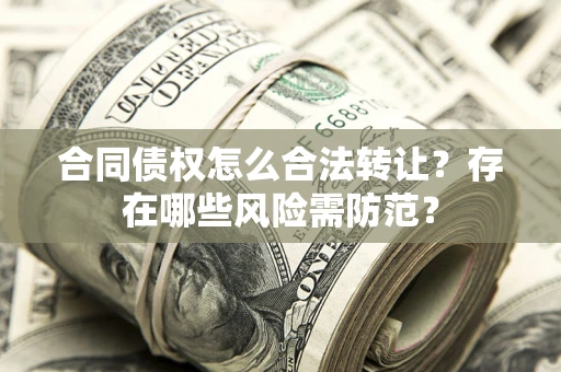 北京合同债权怎么合法转让？存在哪些风险需防范？