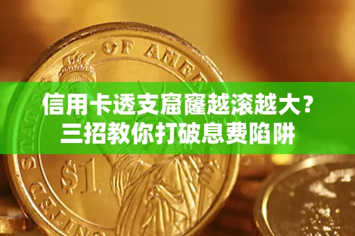 北京信用卡透支窟窿越滚越大？三招教你打破息费陷阱