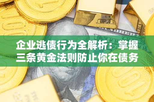 北京企业逃债行为全解析：掌握三条黄金法则防止你在债务乱局中“踩雷”