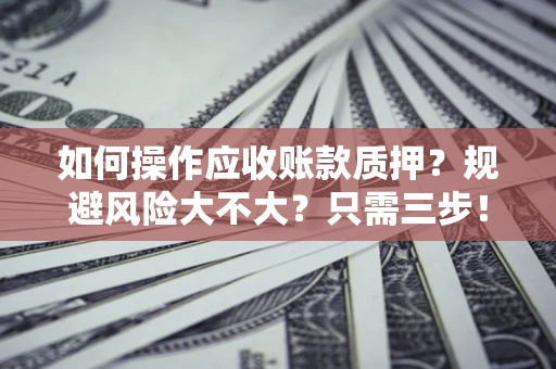 北京如何操作应收账款质押？规避风险大不大？只需三步！