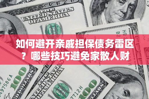 北京如何避开亲戚担保债务雷区？哪些技巧避免家散人财