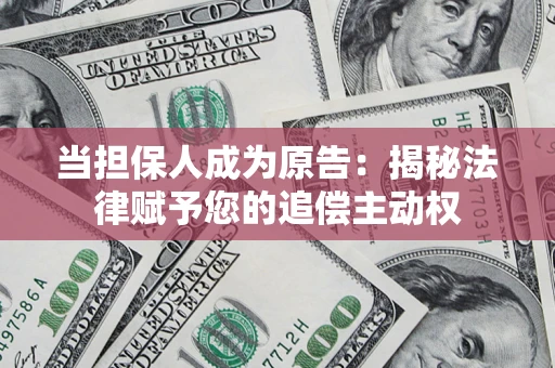 北京当担保人成为原告:揭秘法律赋予您的追偿主动权 北京当担保人成为原告:揭秘法律赋予您的追偿主动权
