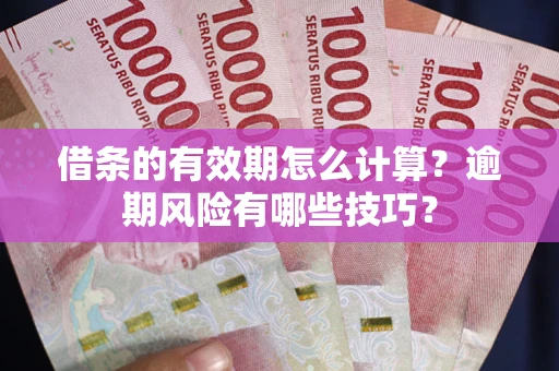 北京借条的有效期怎么计算？逾期风险有哪些技巧？