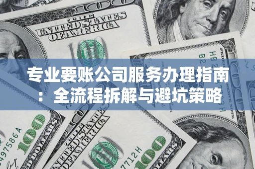 北京专业要账公司服务办理指南：全流程拆解与避坑策略