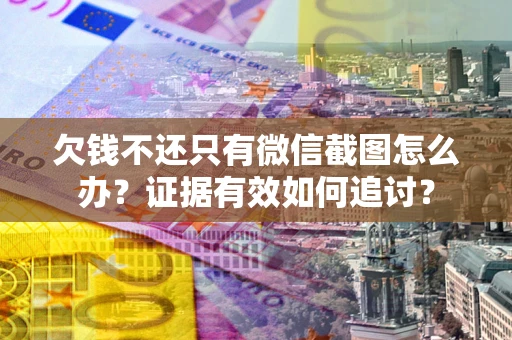 北京欠钱不还只有微信截图怎么办？证据有效如何追讨？