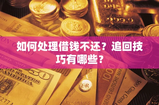 北京如何处理借钱不还？追回技巧有哪些？