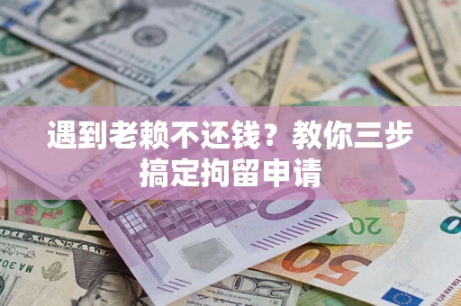 北京遇到老赖不还钱？教你三步搞定拘留申请