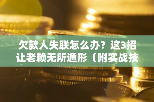 北京欠款人失联怎么办？这3招让老赖无所遁形（附实战技巧）