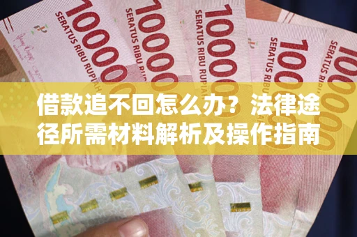 北京借款追不回怎么办?法律途径所需材料解析及操作指南 北京借款追不回怎么办?法律途径所需材料解析及操作指南
