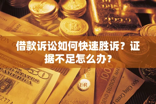 北京借款诉讼如何快速胜诉？证据不足怎么办？