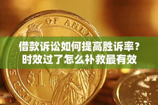 北京借款诉讼如何提高胜诉率？时效过了怎么补救最有效