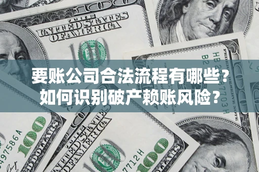 北京要账公司合法流程有哪些？如何识别破产赖账风险？