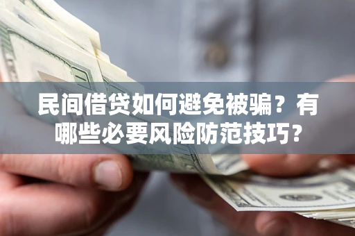北京民间借贷如何避免被骗？有哪些必要风险防范技巧？