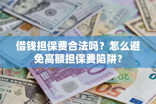 北京借钱担保费合法吗？怎么避免高额担保费陷阱？