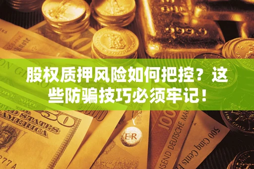 北京股权质押风险如何把控？这些防骗技巧必须牢记！