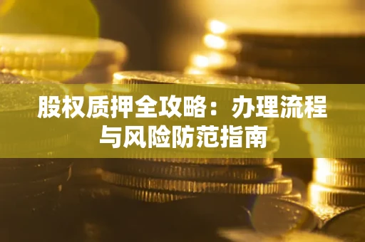 北京股权质押全攻略：办理流程与风险防范指南