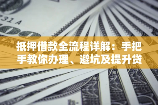 北京抵押借款全流程详解：手把手教你办理、避坑及提升贷款额度