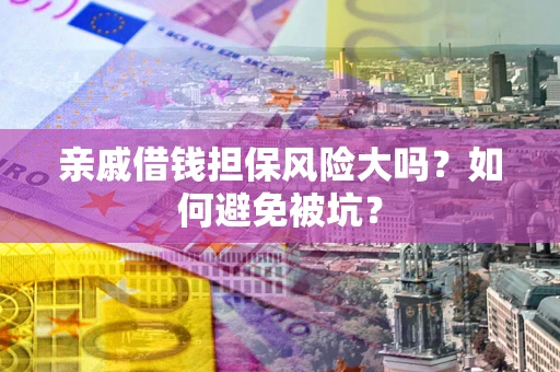 北京亲戚借钱担保风险大吗？如何避免被坑？