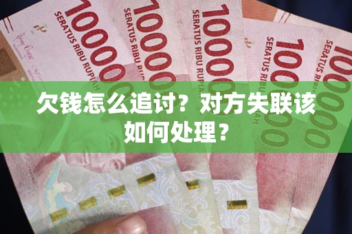 北京欠钱怎么追讨？对方失联该如何处理？