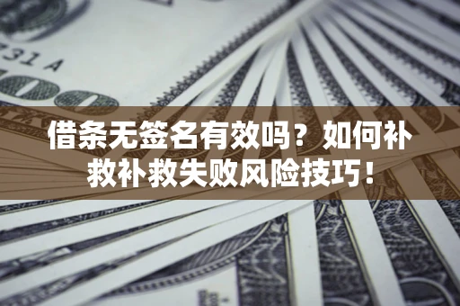 北京借条无签名有效吗？如何补救补救失败风险技巧！