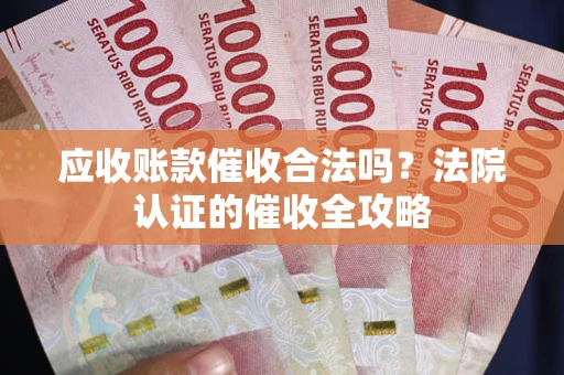 北京应收账款催收合法吗？法院认证的催收全攻略