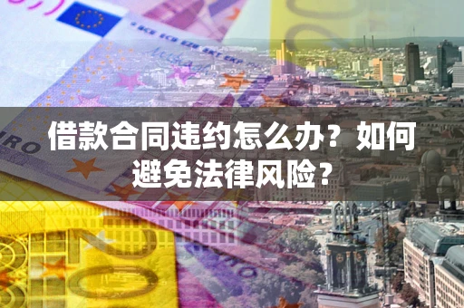北京借款合同违约怎么办？如何避免法律风险？