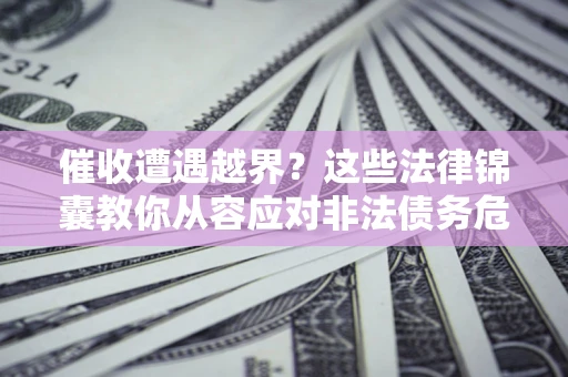 北京催收遭遇越界？这些法律锦囊教你从容应对非法债务危机