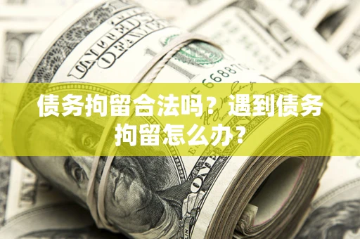 北京债务拘留合法吗？遇到债务拘留怎么办？