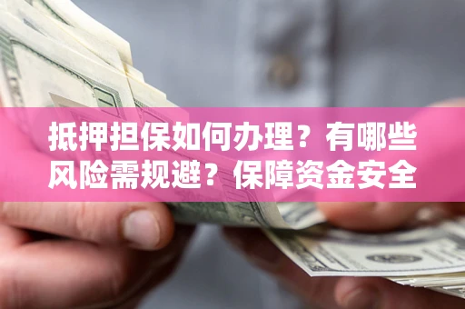 北京抵押担保如何办理？有哪些风险需规避？保障资金安全