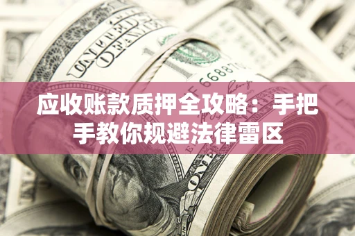 北京应收账款质押全攻略：手把手教你规避法律雷区