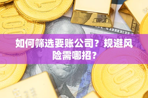 北京如何筛选要账公司？规避风险需哪招？