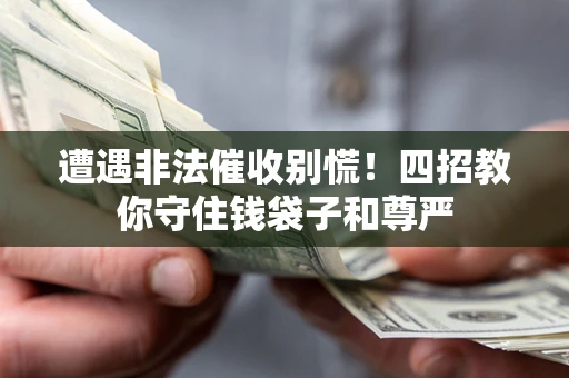 北京遭遇非法催收别慌！四招教你守住钱袋子和尊严
