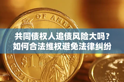 北京共同债权人追债风险大吗?如何合法维权避免法律纠纷? 北京共同债权人追债风险大吗?如何合法维权避免法律纠纷?