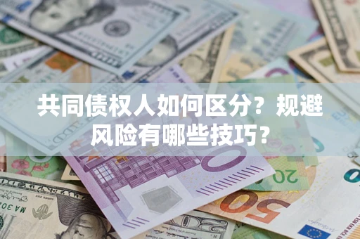北京共同债权人如何区分？规避风险有哪些技巧？