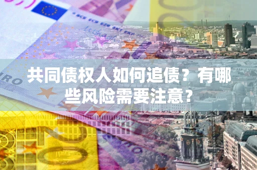 北京共同债权人如何追债？有哪些风险需要注意？