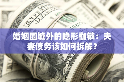 北京婚姻围城外的隐形枷锁：夫妻债务该如何拆解？