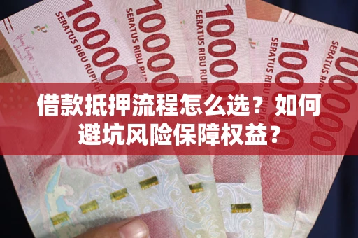 北京借款抵押流程怎么选？如何避坑风险保障权益？