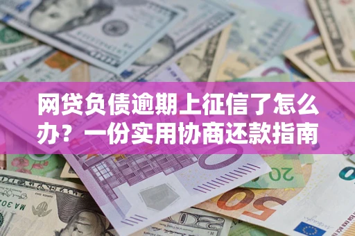 北京网贷负债逾期上征信了怎么办？一份实用协商还款指南请收好