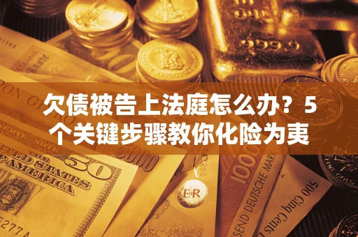 北京欠债被告上法庭怎么办？5个关键步骤教你化险为夷