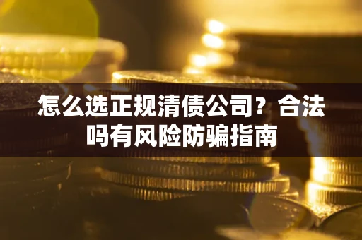 北京怎么选正规清债公司？合法吗有风险防骗指南
