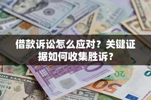 北京借款诉讼怎么应对？关键证据如何收集胜诉？