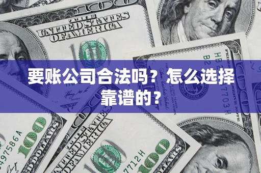 北京要账公司合法吗？怎么选择靠谱的？