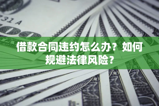 北京借款合同违约怎么办？如何规避法律风险？