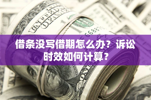 北京借条没写借期怎么办？诉讼时效如何计算？