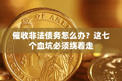 北京催收非法债务怎么办？这七个血坑必须绕着走