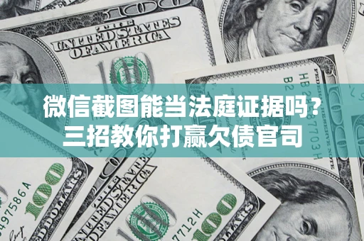 北京微信截图能当法庭证据吗？三招教你打赢欠债官司
